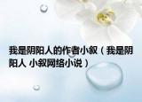 我是陰陽人的作者小敘（我是陰陽人 小敘網(wǎng)絡小說）