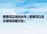 肥皂可以洗內(nèi)衣嗎（肥皂可以洗頭發(fā)嗎詳細介紹）