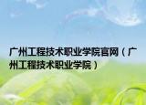 廣州工程技術(shù)職業(yè)學(xué)院官網(wǎng)（廣州工程技術(shù)職業(yè)學(xué)院）