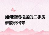 如何查詢松居的二手房誰能說出來