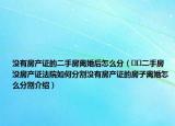 沒有房產(chǎn)證的二手房離婚后怎么分（??二手房沒房產(chǎn)證法院如何分割沒有房產(chǎn)證的房子離婚怎么分割介紹）