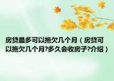 房貸最多可以拖欠幾個月（房貸可以拖欠幾個月?多久會收房子?介紹）