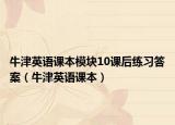 牛津英語(yǔ)課本模塊10課后練習(xí)答案（牛津英語(yǔ)課本）