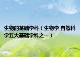 生物的基礎(chǔ)學科（生物學 自然科學五大基礎(chǔ)學科之一）