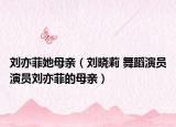劉亦菲她母親（劉曉莉 舞蹈演員演員劉亦菲的母親）