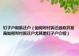 釘子戶和拆遷戶（如何對付拆遷政府開發(fā)商如何對付拆遷戶尤其是釘子戶介紹）