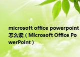 microsoft office powerpoint怎么讀（Microsoft Office PowerPoint）