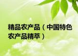 精品農(nóng)產(chǎn)品（中國(guó)特色農(nóng)產(chǎn)品精萃）