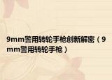 9mm警用轉(zhuǎn)輪手槍創(chuàng)新解密（9mm警用轉(zhuǎn)輪手槍）