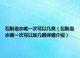 石斛泡水喝一次可以幾克（石斛泡水喝一次可以放幾顆詳細介紹）
