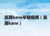 面具kane早期視頻（面具kane）