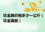 鈦金屬價格多少一公斤（鈦金屬板）