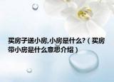 買房子送小房,小房是什么?（買房帶小房是什么意思介紹）