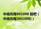 中南傳媒601098 股吧（中南傳媒[601098]）