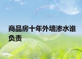 商品房十年外墻滲水誰負責