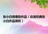張小白有哪些作品（動漫經(jīng)典張小白作品賞析）