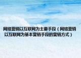 網(wǎng)絡(luò)營(yíng)銷以互聯(lián)網(wǎng)為主要手段（網(wǎng)絡(luò)營(yíng)銷 以互聯(lián)網(wǎng)為基本營(yíng)銷手段的營(yíng)銷方式）