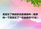 買房交了購房款還能退回嗎（我想問一下買房交了**還能退嗎?介紹）