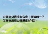 辦理房貸進度怎么查（想請問一下怎樣查房貸辦理進度?介紹）