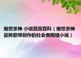 絕世殺神 小說百度百科（絕世殺神 是挽歌呀創(chuàng)作的社會類網(wǎng)絡(luò)小說）