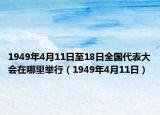 1949年4月11日至18日全國代表大會在哪里舉行（1949年4月11日）