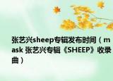 張藝興sheep專輯發(fā)布時(shí)間（mask 張藝興專輯《SHEEP》收錄曲）