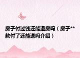 房子付過錢還能退房嗎（房子**款付了還能退嗎介紹）