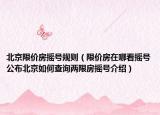 北京限價(jià)房搖號(hào)規(guī)則（限價(jià)房在哪看搖號(hào)公布北京如何查詢兩限房搖號(hào)介紹）