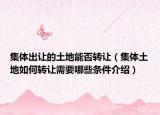 集體出讓的土地能否轉讓（集體土地如何轉讓需要哪些條件介紹）