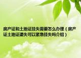 房產(chǎn)證和土地證掛失需要怎么辦理（房產(chǎn)證土地證遺失可以緊急掛失嗎介紹）