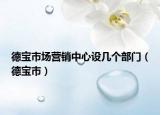 德寶市場(chǎng)營銷中心設(shè)幾個(gè)部門（德寶市）