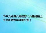 下午幾點(diǎn)做八段錦好（八段錦晚上十點(diǎn)多做好嗎詳細(xì)介紹）
