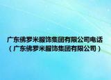 廣東佛羅米服飾集團有限公司電話（廣東佛羅米服飾集團有限公司）