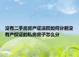 沒有二手房房產(chǎn)證法院如何分割沒有產(chǎn)權(quán)證的私房房子怎么分