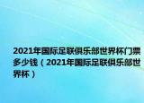 2021年國際足聯(lián)俱樂部世界杯門票多少錢（2021年國際足聯(lián)俱樂部世界杯）