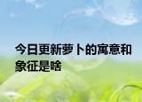 今日更新蘿卜的寓意和象征是啥
