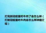 打完新冠疫苗吃牛肉了會(huì)怎么樣（打新冠疫苗吃牛肉會(huì)怎么樣詳細(xì)介紹）