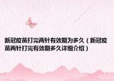 新冠疫苗打完兩針有效期為多久（新冠疫苗兩針打完有效期多久詳細介紹）