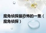 魔角偵探最恐怖的一集（魔角偵探）