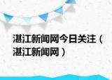 湛江新聞網(wǎng)今日關注（湛江新聞網(wǎng)）