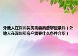 外地人在深圳買房需要具備哪些條件（外地人在深圳買房產需要什么條件介紹）