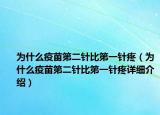 為什么疫苗第二針比第一針疼（為什么疫苗第二針比第一針疼詳細(xì)介紹）