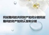 同居期間的共同財產(chǎn)如何分割同居期間的財產(chǎn)如何認定和分割