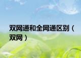 雙網(wǎng)通和全網(wǎng)通區(qū)別（雙網(wǎng)）