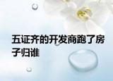 五證齊的開(kāi)發(fā)商跑了房子歸誰(shuí)
