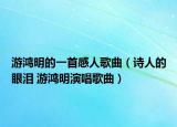 游鴻明的一首感人歌曲（詩人的眼淚 游鴻明演唱歌曲）