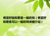 奇亞籽能和藜麥一起吃嗎（奇亞籽和藜麥可以一起吃嗎詳細介紹）