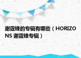 謝霆鋒的專輯有哪些（HORIZONS 謝霆鋒專輯）