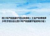 四十年產(chǎn)權(quán)的房子可以買賣嗎（工業(yè)產(chǎn)權(quán)使用多少年才可以出讓四十年產(chǎn)權(quán)的房子能買嗎介紹）