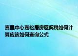 嘉里中心嘉松居房屋契稅如何計(jì)算應(yīng)該如何查詢公式